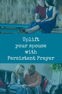 Uplift and encourage your spouse with persistent prayer - it makes a difference in your marriage.
