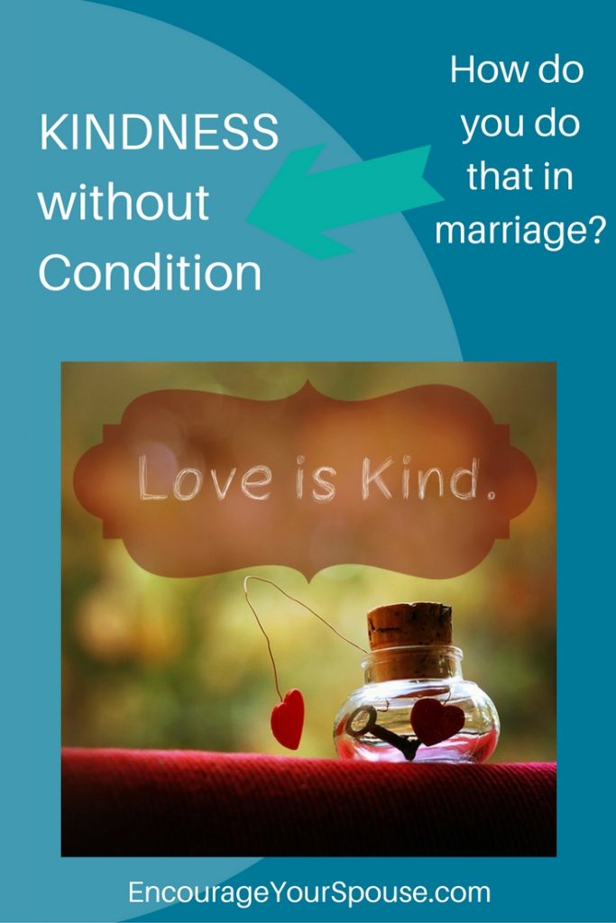 Kindness without condition - how do you do that in marriage? Love is kind.