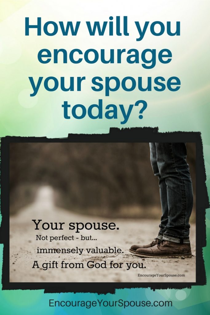 How will you encourage your spouse today- Use hope for the future - your faith in God - and more! Your spouse is a gift.