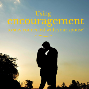 Using Encouragement to Stay Connected with Your Spouse