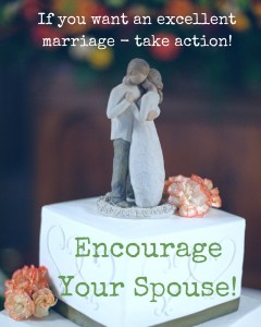 Want an excellent marriage - encourage your spouse. Here's how to use hope, faith, love, prayer and action to encourage...