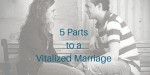 5 Parts to a Vitalized Marriage