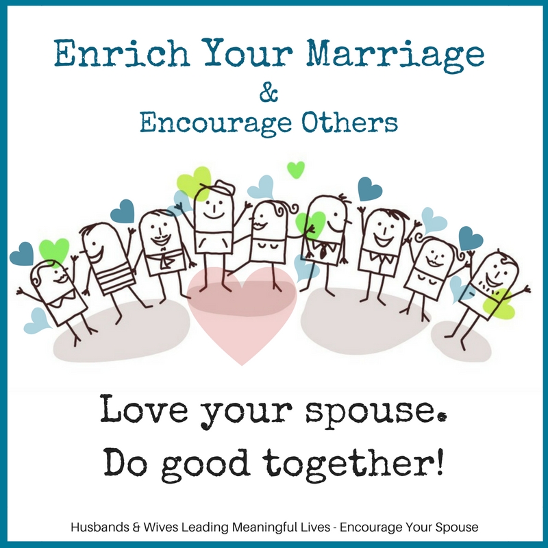 Enrich Your Marriage Encourage Others - Love your spouse and do good together - lead a meaningful life