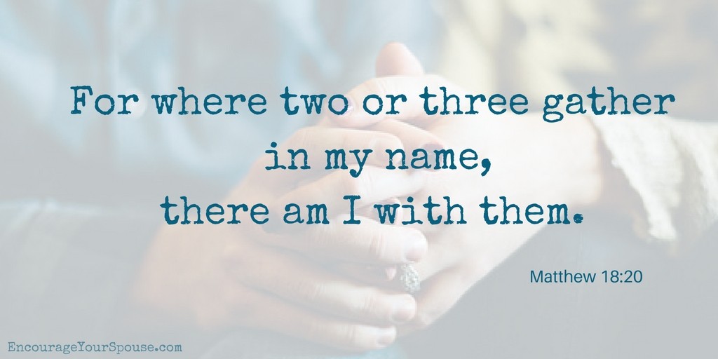 Pray Together. For where two or three gather in my name there am I with them - Matthew 18-20 NIV 
