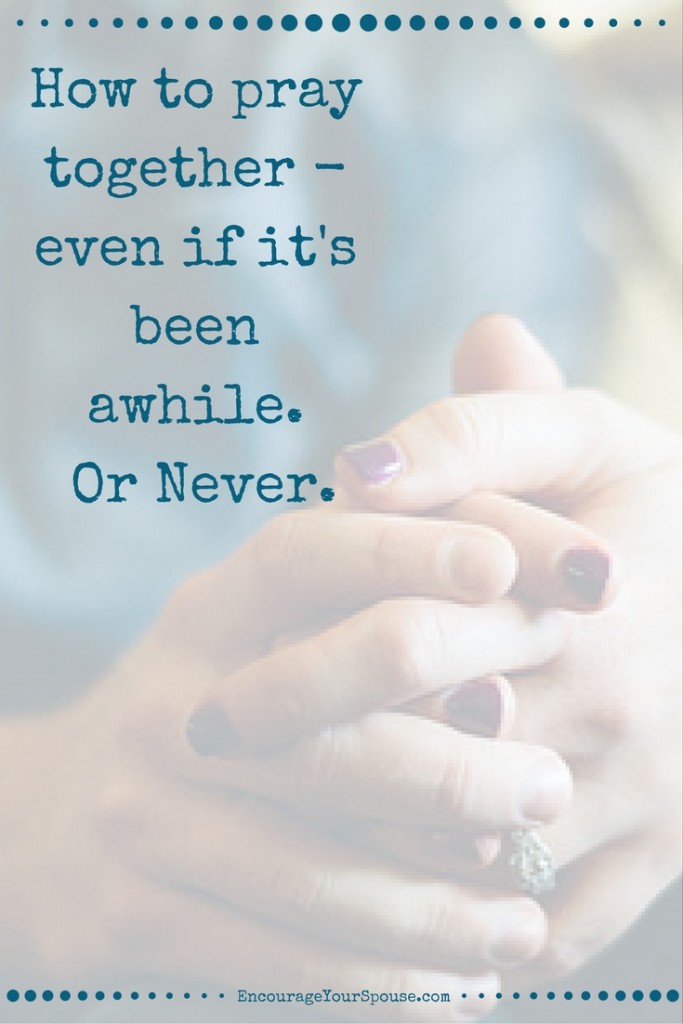 How to pray together - even if it's been awhile - Or Never