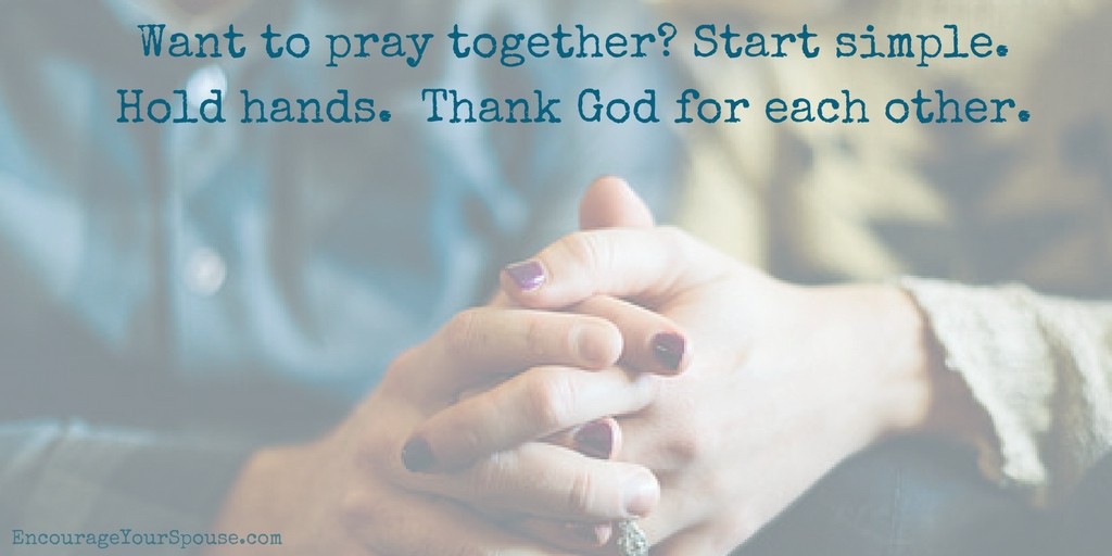 Want to pray together - start simple. Hold hands. Thank God for each other.