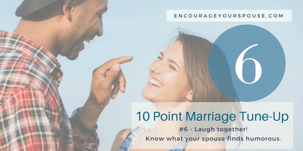 Laugh together - Know what your spouse finds humorous. 6 of a 10 point marriage tune up to encourage your spouse