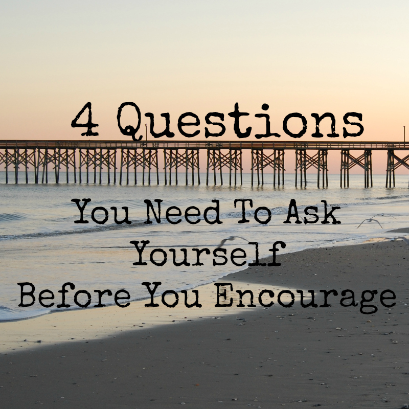 4 Questions You Need To Ask Yourself Before You Encourage