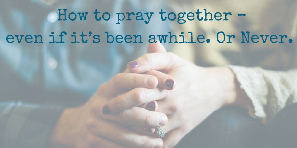 How to pray together – even if it’s been awhile. Or Never.