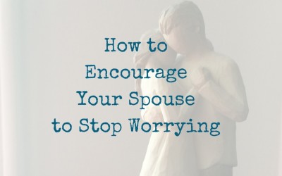 How to Encourage Your Spouse to Stop Worrying