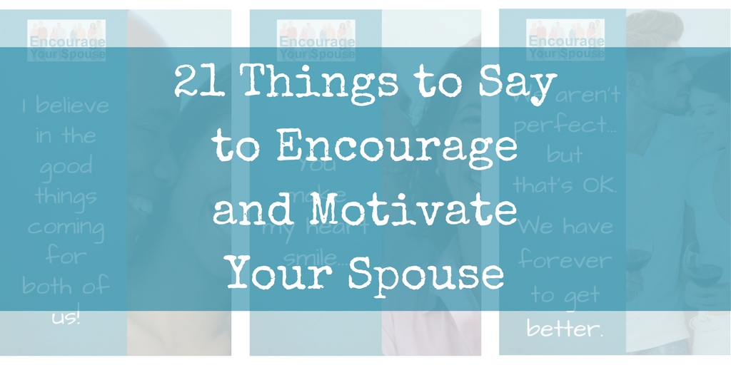 21 things to say to Encourage and Motivate your husband and wife