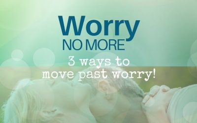 Worry No More – 3 Ways to Move Past Worry